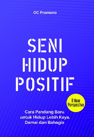 Seni Hidup Positif : Cara Pandang Baru untuk Hidup Lebih Kaya, Damai dan Bahagia